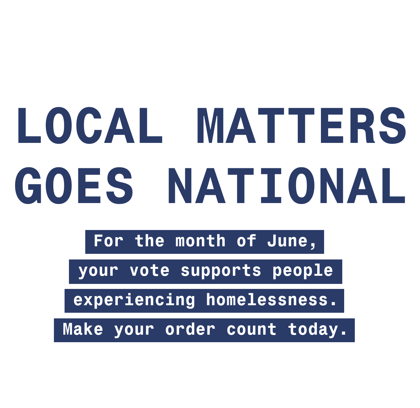 Local Matters goes national. For the month of June, your vote supports people experiencing homelessness.